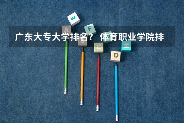 广东大专大学排名？ 体育职业学院排名