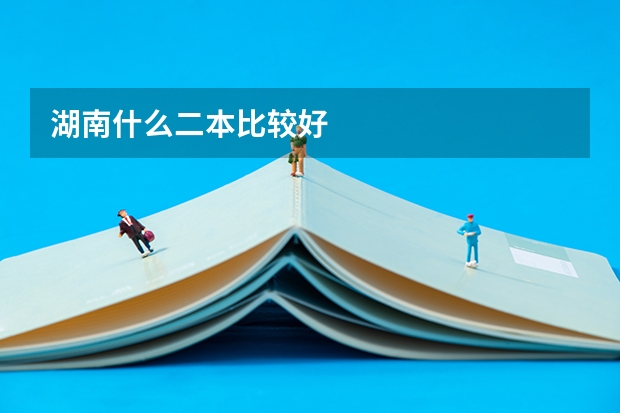 湖南什么二本比较好