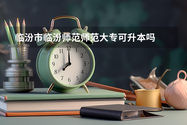 临汾市临汾师范师范大专可升本吗
