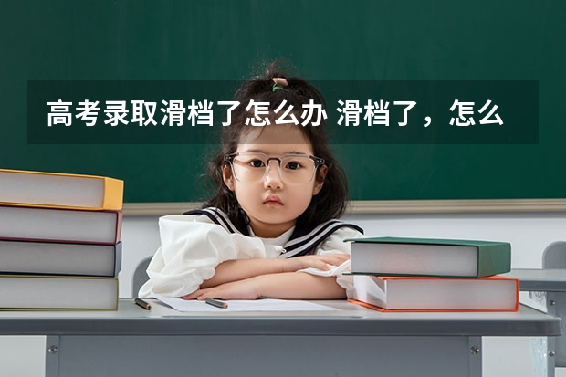 高考录取滑档了怎么办 滑档了，怎么办？
