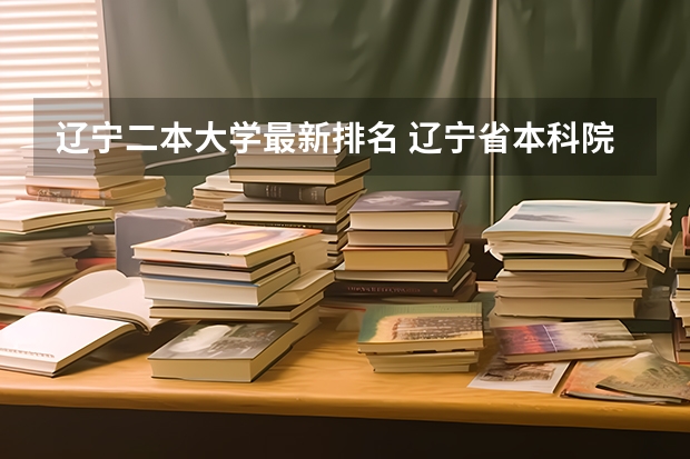辽宁二本大学最新排名 辽宁省本科院校排名榜