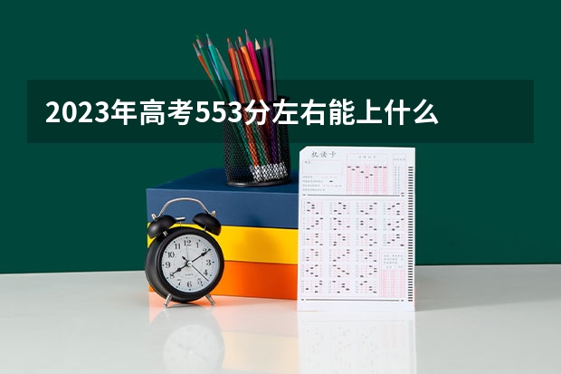 2023年高考553分左右能上什么大学