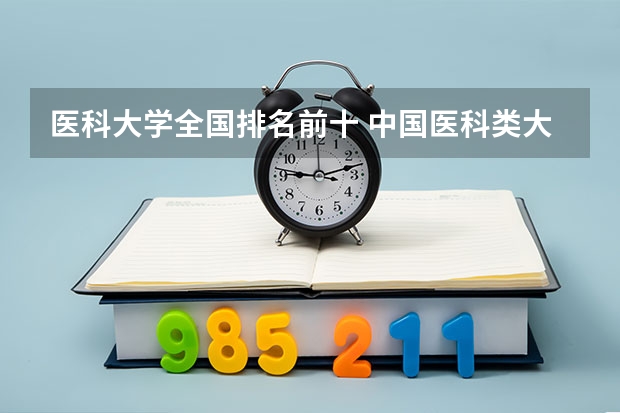 医科大学全国排名前十 中国医科类大学排名表