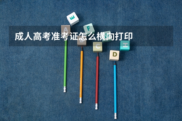 成人高考准考证怎么横向打印