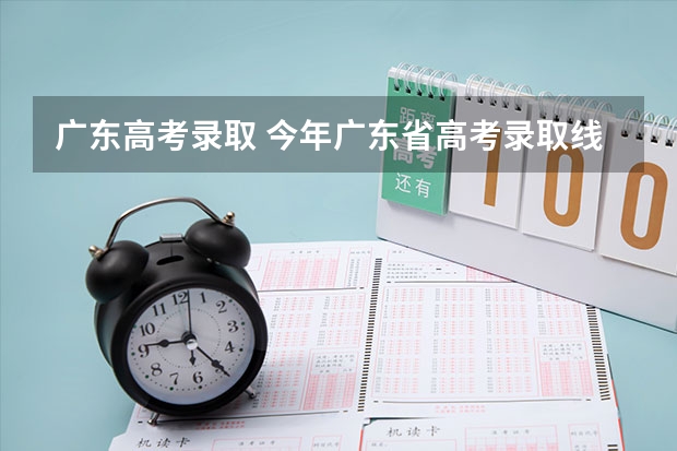 广东高考录取 今年广东省高考录取线
