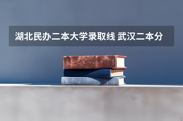 湖北民办二本大学录取线 武汉二本分数线