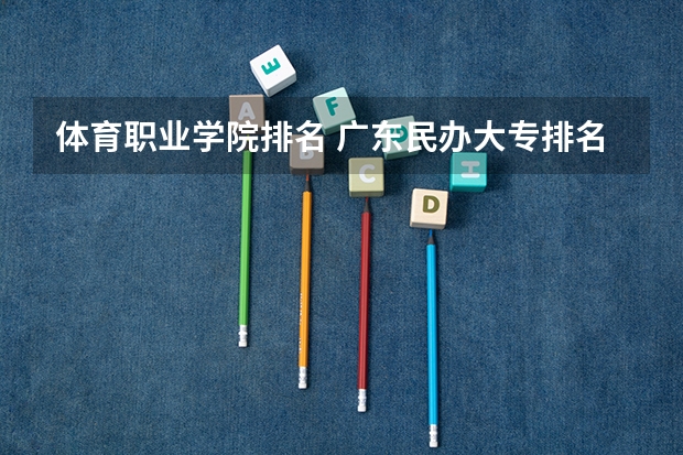 体育职业学院排名 广东民办大专排名