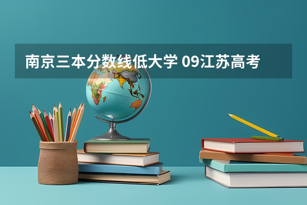 南京三本分数线低大学 09江苏高考三本录取分数线