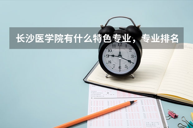 长沙医学院有什么特色专业，专业排名如何
