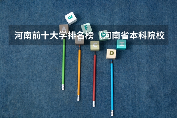 河南前十大学排名榜（河南省本科院校排名）
