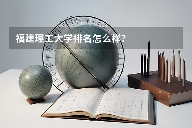 福建理工大学排名怎么样？