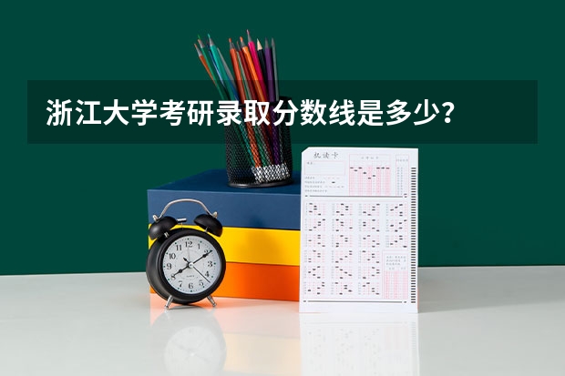 浙江大学考研录取分数线是多少？