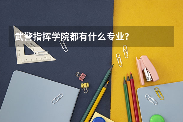 武警指挥学院都有什么专业？