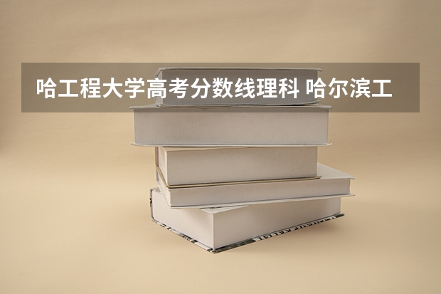 哈工程大学高考分数线理科 哈尔滨工程大学录取分数线