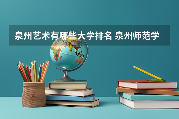 泉州艺术有哪些大学排名 泉州师范学院王牌专业排名