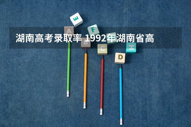 湖南高考录取率 1992年湖南省高考文科录取率