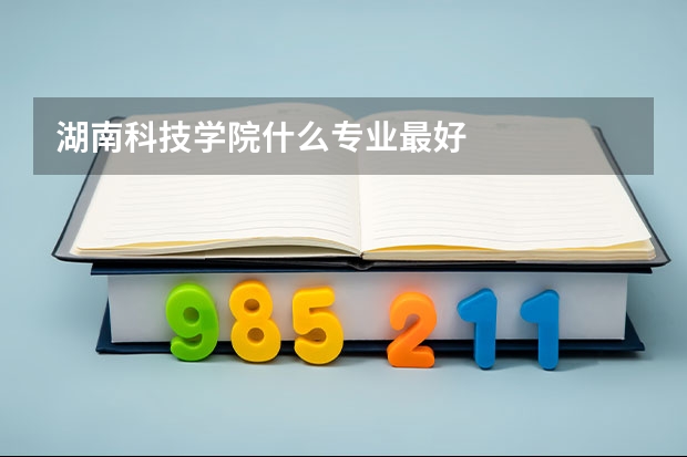 湖南科技学院什么专业最好