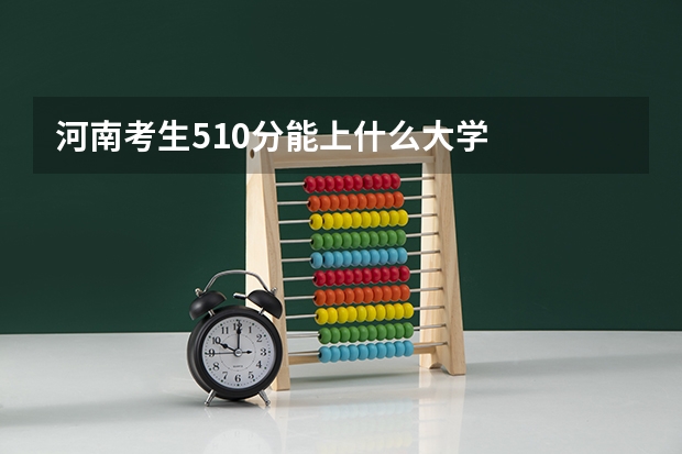 河南考生510分能上什么大学
