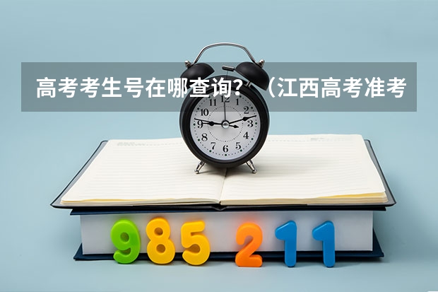 高考考生号在哪查询？（江西高考准考证打印入口网址及开放时间安排）