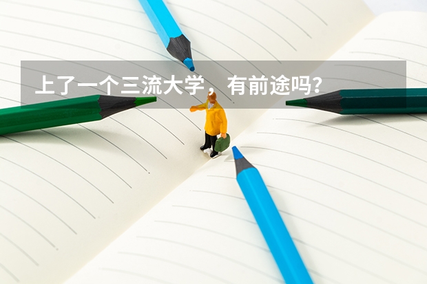 上了一个三流大学，有前途吗？