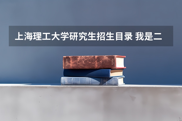 上海理工大学研究生招生目录 我是二本院校机械设计制造及其自动化得大一学生、想准备考上海理工大学得研究生!但是机械学院里面有:1