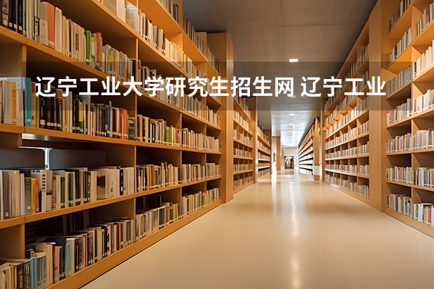 辽宁工业大学研究生招生网 辽宁工业大学研究生招收人数