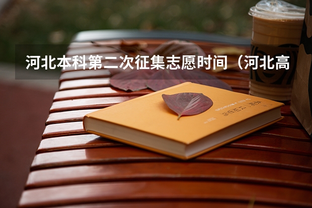 河北本科第二次征集志愿时间（河北高考志愿时间表安排）
