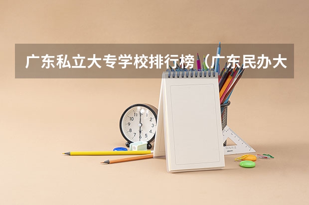 广东私立大专学校排行榜（广东民办大专排名）