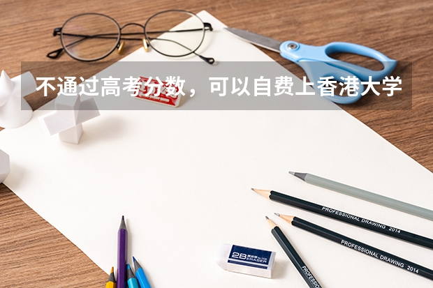 不通过高考分数，可以自费上香港大学或香港中文大学吗
