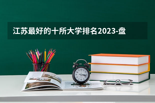 江苏最好的十所大学排名2023-盘点江苏省十大名牌大学(2023参考)（江苏重点一本大学排名一览表）