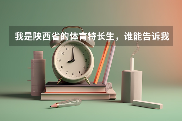 我是陕西省的体育特长生，谁能告诉我国家承认的三本学校都有哪些？现在怎么报