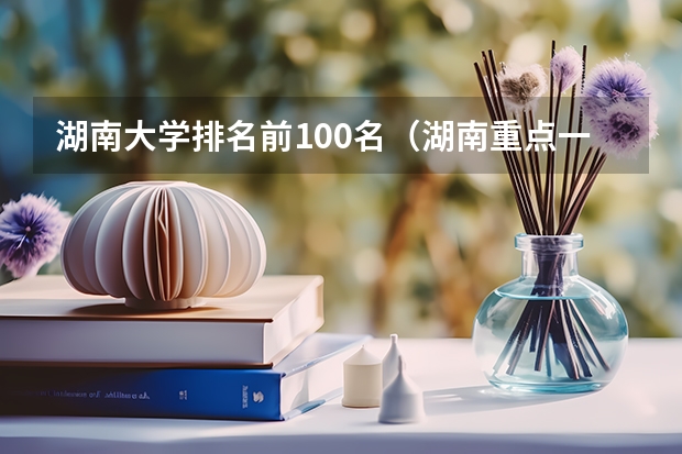 湖南大学排名前100名（湖南重点一本大学排名）