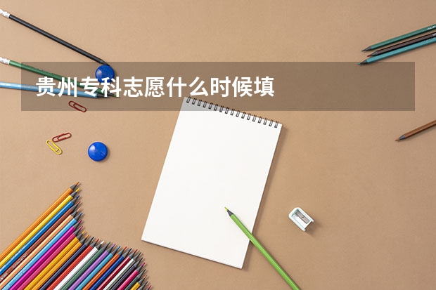 贵州专科志愿什么时候填