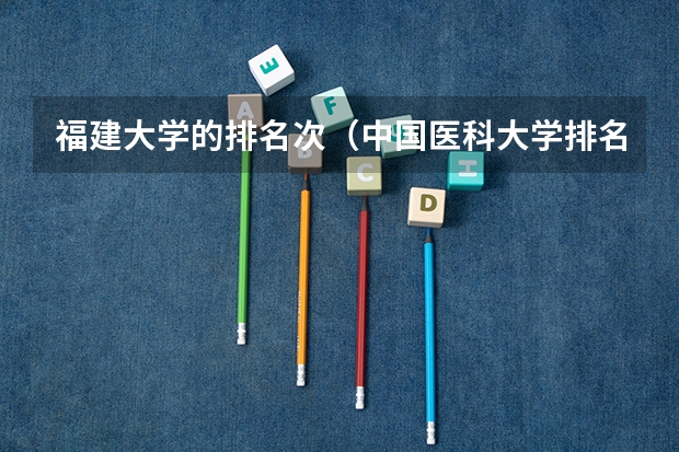 福建大学的排名次（中国医科大学排名）