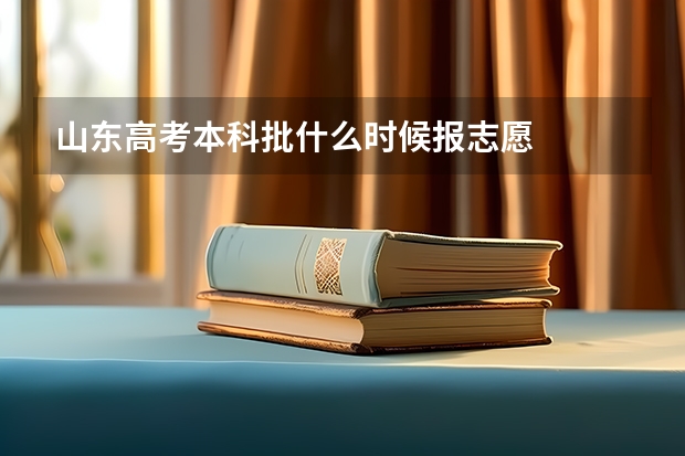 山东高考本科批什么时候报志愿