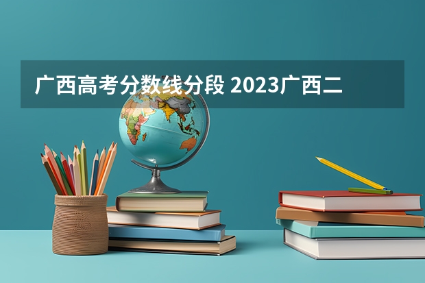 广西高考分数线分段 2023广西二本分数线