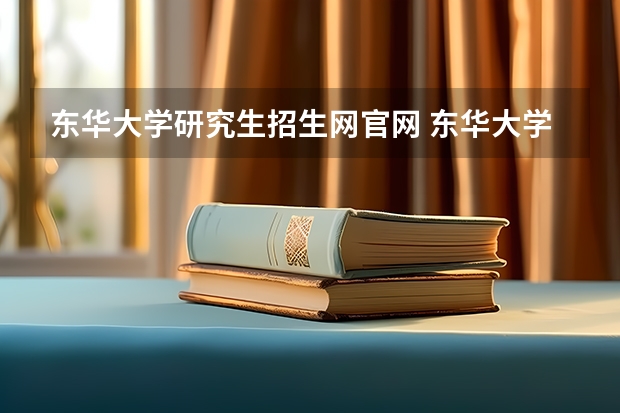 东华大学研究生招生网官网 东华大学研究生招生专业有哪些?