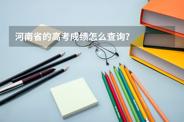 河南省的高考成绩怎么查询？
