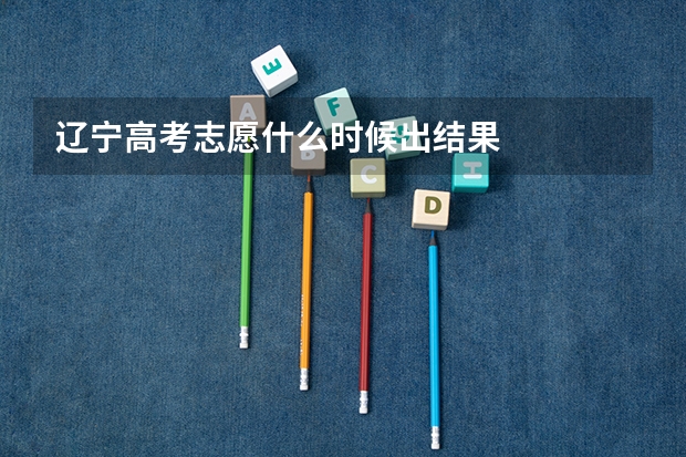 辽宁高考志愿什么时候出结果
