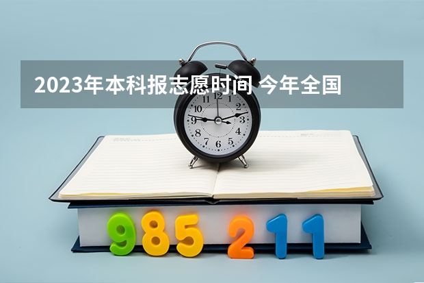 2023年本科报志愿时间 今年全国各省的高考志愿填报时间是几号？