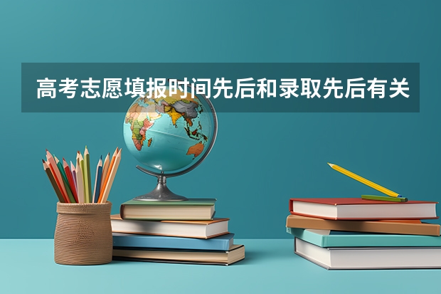 高考志愿填报时间先后和录取先后有关系吗?