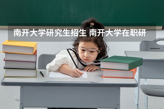 南开大学研究生招生 南开大学在职研究生在哪里进行招生?