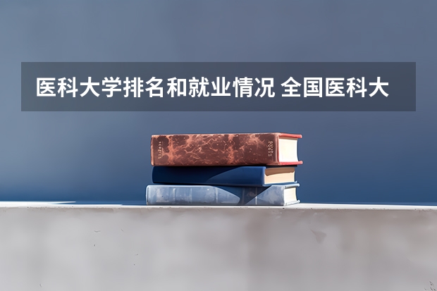 医科大学排名和就业情况 全国医科大学排名一览表