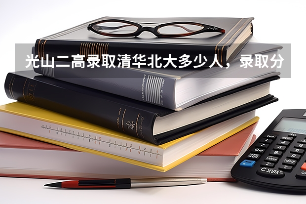光山二高录取清华北大多少人，录取分数线多少？