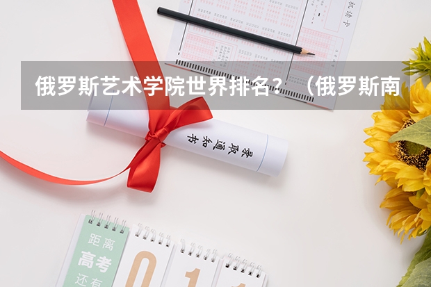 俄罗斯艺术学院世界排名？（俄罗斯南联邦大学世界排名）