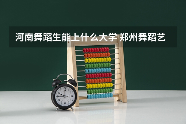 河南舞蹈生能上什么大学 郑州舞蹈艺考前10名学校