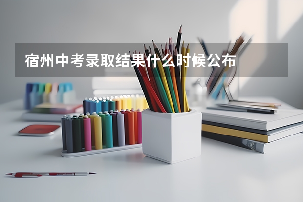 宿州中考录取结果什么时候公布