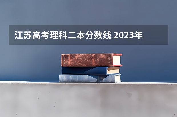 江苏高考理科二本分数线 2023年江苏高考理科分数线