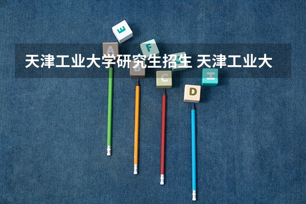 天津工业大学研究生招生 天津工业大学研究生录取分数线是多少？