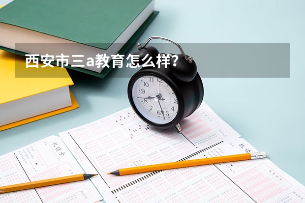 西安市三a教育怎么样？